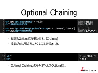 Optional Chaining
・ Optional ChainingしたものはやっぱりOptional型。
・ 結果もOptional型で返される。（Chaining)
・ 変数がnilの場合そのアクセスは無視される。
 