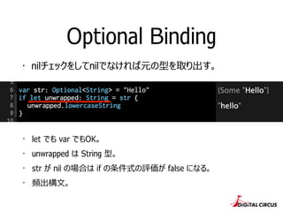 Optional Binding
・ let でも var でもOK。
・ unwrapped は String 型。
・ str が nil の場合は if の条件式の評価が false になる。
・ 頻出構⽂文。
・ nilチェックをしてnilでなければ元の型を取り出す。
 