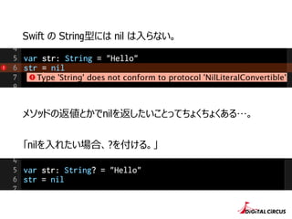 Swift の String型には nil は⼊入らない。
「nilを⼊入れたい場合、?を付ける。」
メソッドの返値とかでnilを返したいことってちょくちょくある…。
 