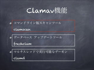 Clamav機能
コマンドライン版スキャンツール 
clamscan
データベース アップデートツール 
freshclam
マルチスレッドで実行可能なデーモン 
clamd
 