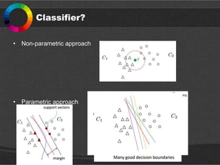 Classifier?
• Non-parametric approach
• Parametric approach
 