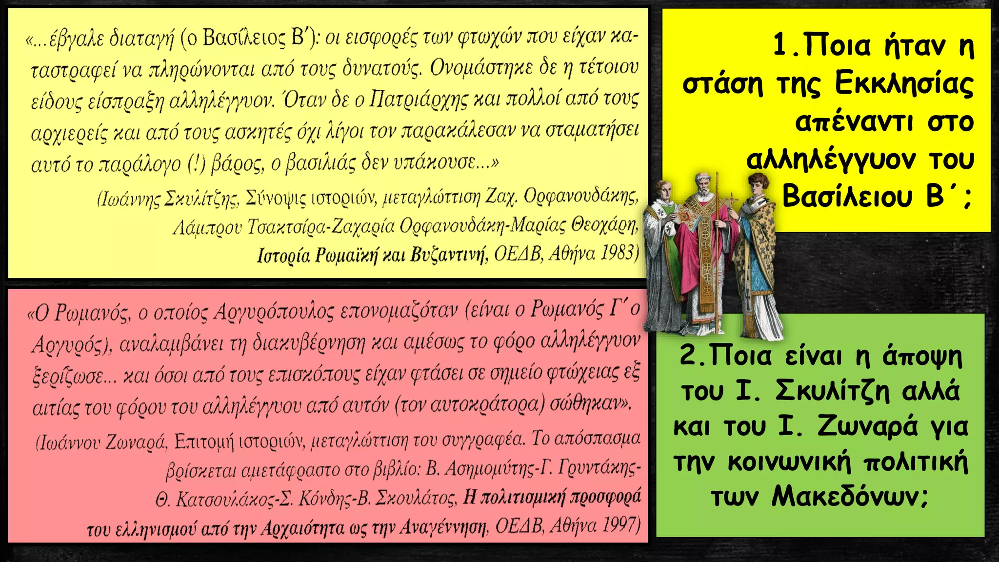 1.Ποια ήταν η
στάση της Εκκλησίας
απέναντι στο
αλληλέγγυον του
Βασίλειου Β΄;
2.Ποια είναι η άποψη
του Ι. Σκυλίτζη αλλά
και του Ι. Ζωναρά για
την κοινωνική πολιτική
των Μακεδόνων;
 