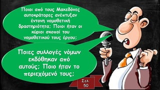 Ποιοι από τους Μακεδόνες
αυτοκράτορες ανέπτυξαν
έντονη νομοθετική
δραστηριότητα; Ποιοι ήταν οι
κύριοι σκοποί του
νομοθετικού τους έργου;
Ποιες συλλογές νόμων
εκδόθηκαν από
αυτούς; Ποιο ήταν το
περιεχόμενό τους;
 