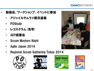 24
• 勉強会、ワークショップ、イベントに参加
• アジャイルサムライ横浜道場
• POStudy
• レゴスクラム(見学)
• AEP読書会
• Scrum Masters Night
• Agile Japan 2014
• Regional Scrum Gathering Tokyo 2014
 