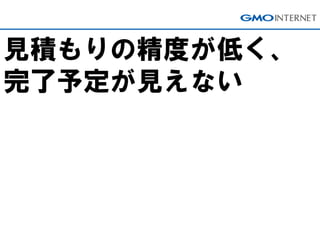 見積もりの精度が低く、
完了予定が見えない
 