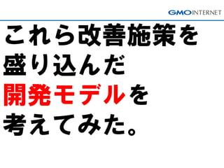 これら改善施策を
盛り込んだ
開発モデルを
考えてみた。
 