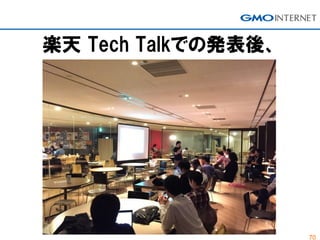 70
楽天 Tech Talkでの発表後、
 