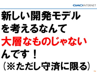 74
新しい開発モデル
を考えるなんて
大層なものじゃない
んです！
(※ただし守済に限る)
 