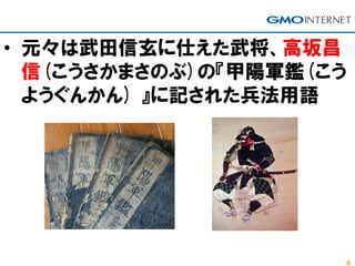 8
• 元々は武田信玄に仕えた武将、高坂昌
信(こうさかまさのぶ)の『甲陽軍鑑(こう
ようぐんかん) 』に記された兵法用語
 