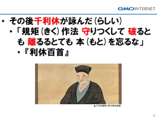 9
• その後千利休が詠んだ(らしい)
• 「規矩(きく)作法 守りつくして 破ると
も 離るるとても 本(もと)を忘るな」
• 『利休百首』
 