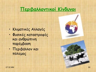 07:32 ΜΜ 50
Περιβαλλοντικοί Κίνδυνοι
• Κλιματικές Αλλαγές
• Φυσικές καταστροφές
και ανθρώπινη
παρέμβαση
• Περιβάλλον και
πόλεμος
 