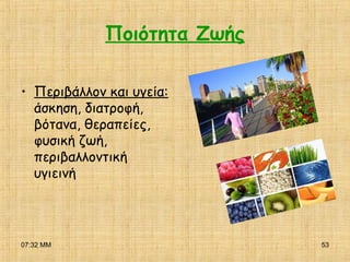 07:32 ΜΜ 53
Ποιότητα Ζωής
• Περιβάλλον και υγεία:
άσκηση, διατροφή,
βότανα, θεραπείες,
φυσική ζωή,
περιβαλλοντική
υγιεινή
 