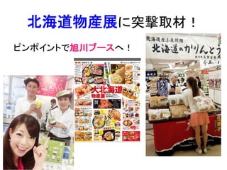 北海道物産展に突撃取材！	
ピンポイントで旭川ブースへ！	
 