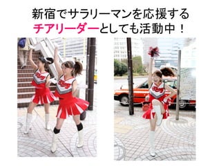 新宿でサラリーマンを応援する	
  
チアリーダーとしても活動中！	
 