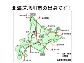 北海道旭川市の出身です！	
 