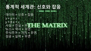 데이터 = 신호 + 잡음
y = μ + 𝜀
y = β x + 𝜀
사실 = 진실 + 우연
뉴스 = 역사 + 우연
주식주가 = 가치 + 우연
성공 = 실력 + 우연
통계적 세계관: 신호와 잡음
 