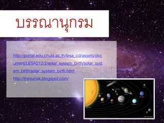 บรรณานุกรม
http://portal.edu.chula.ac.th/lesa_cd/assets/doc
ument/LESA212/2/solar_system_birth/solar_syst
em_birth/solar_system_birth.html
http://thesunsk.blogspot.com/
 