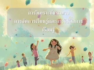 การวิเคราะห์แนวทาง
การจัดการเรียนรู้และการใช้สื่อการ
เรียนรู้
 