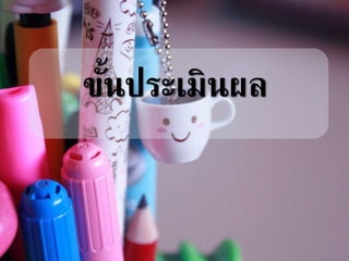 ขั้นประเมินผล
 