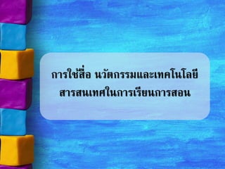 การใช้สื่อ นวัตกรรมและเทคโนโลยี
สารสนเทศในการเรียนการสอน
 