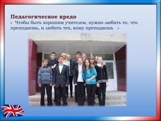 Педагогическое кредо
« Чтобы быть хорошим учителем, нужно любить то, что
преподаешь, и любить тех, кому преподаешь »
 