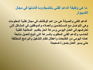 ‫فبئذرٓب‬ ‫ٔيب‬ ‫ثبنضجط‬ ًُ‫انف‬ ‫انذػى‬ ‫ٔظٍفخ‬ ًْ ‫يب‬ً‫ف‬‫يدبل‬
‫انكًجٍٕرش‬
‫انًؼهٕيبد‬ ‫رمٍُخ‬ ‫يدبل‬ ً‫ف‬ ‫انٕظبئف‬ ‫اْى‬ ٍ‫ي‬ ًْ ‫ٔانصٍبَخ‬ ًُ‫انف‬ ‫انذػى‬
ً‫انز‬ ‫انًشبكم‬ ً‫ف‬ ٍٍ‫ٔانًٕظف‬ ‫ٔانؼًالء‬ ٍٍ‫انًسزخذي‬ ‫يغ‬ ‫انزٕاصم‬ ًْٔ
‫انسم‬ ‫ٔسشػخ‬ ً‫انٍٕي‬ ‫انؼًم‬ ً‫ف‬ ‫رؼزشضٓى‬‫ثزمذٌى‬‫انفٍُخ‬ ‫انًؼبندخ‬
‫يزبثؼخ‬ ‫نهؼًٍم‬ ‫رزٍر‬ ً‫انز‬ ‫ثبنسشػخ‬ ‫انًطهٕة‬ ًُ‫انف‬ ‫ٔانذػى‬ ‫نهسبست‬
‫انًخزهفخ‬ ‫ٔانجشايح‬ ‫انزشغٍم‬ ‫َظبو‬ ‫ٔأػطبل‬ ‫انطبثؼبد‬ ٍ‫ي‬ ً‫انٍٕي‬ ّ‫ػًه‬
‫صسٍسخ‬ ‫ثصٕسح‬ ‫انؼًم‬ ‫ٌسٍش‬ ً‫زز‬
 