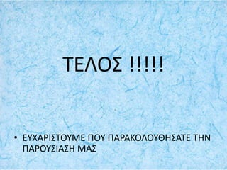 ΤΕΛΟΣ !!!!!
• ΕΥΧΑΡΙΣΤΟΥΜΕ ΠΟΥ ΠΑΡΑΚΟΛΟΥΘΗΣΑΤΕ ΤΗΝ
ΠΑΡΟΥΣΙΑΣΗ ΜΑΣ
 