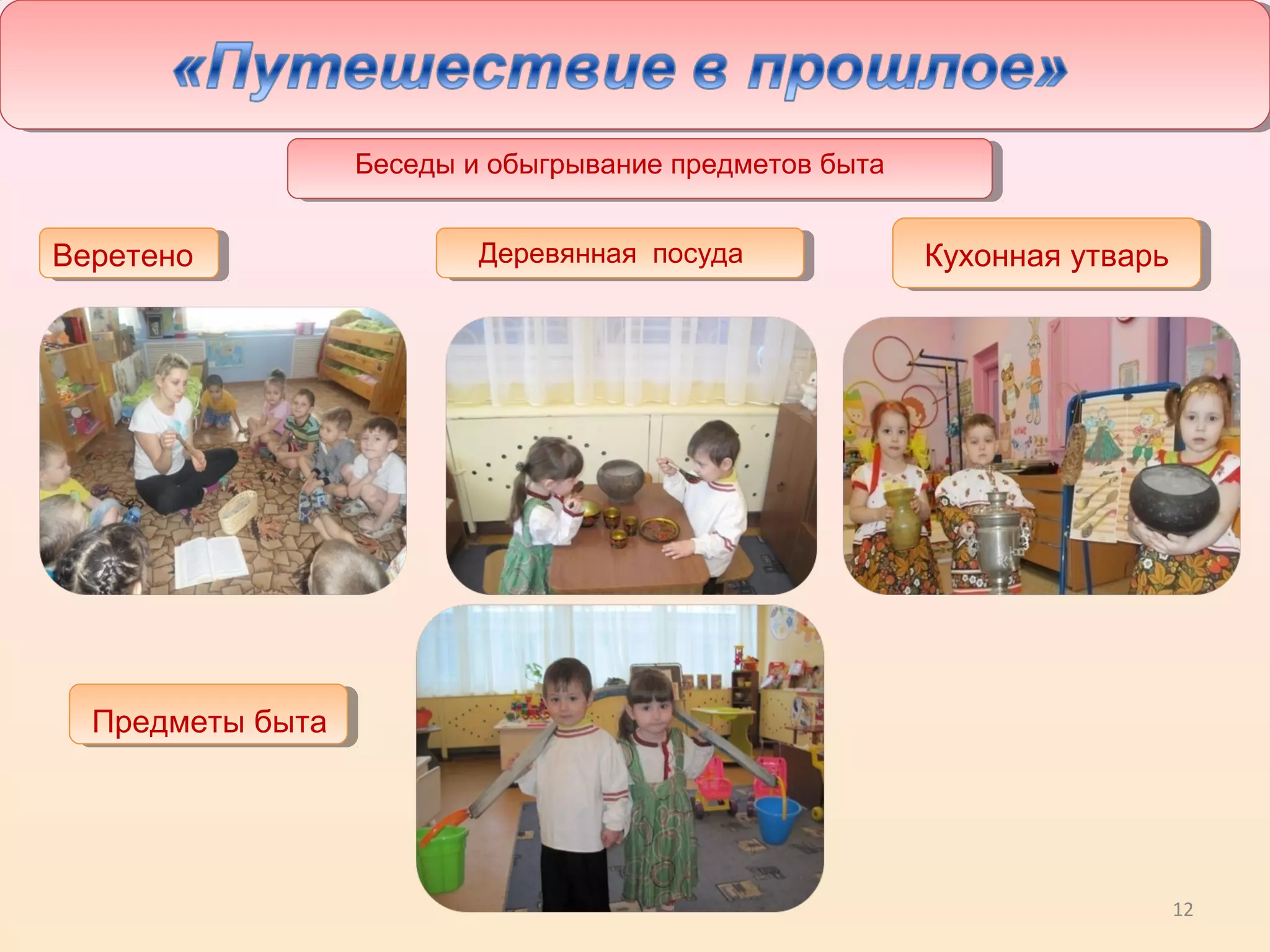 12
Беседы и обыгрывание предметов быта
Деревянная посудаВеретено Кухонная утварь
Предметы быта
 