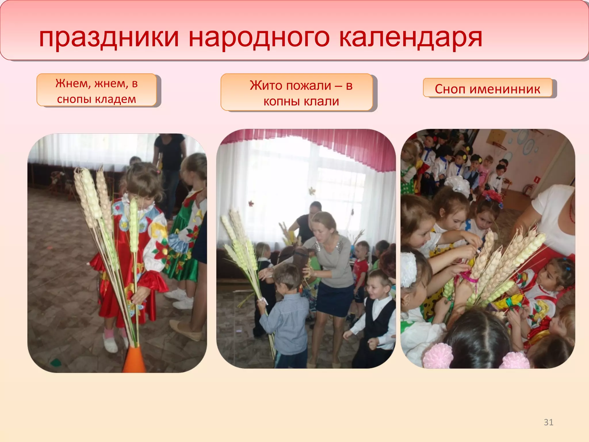 31
Жито пожали – в
копны клали
праздники народного календаря
Жнем, жнем, в
снопы кладем
Жнем, жнем, в
снопы кладем
Сноп именинникСноп именинник
 