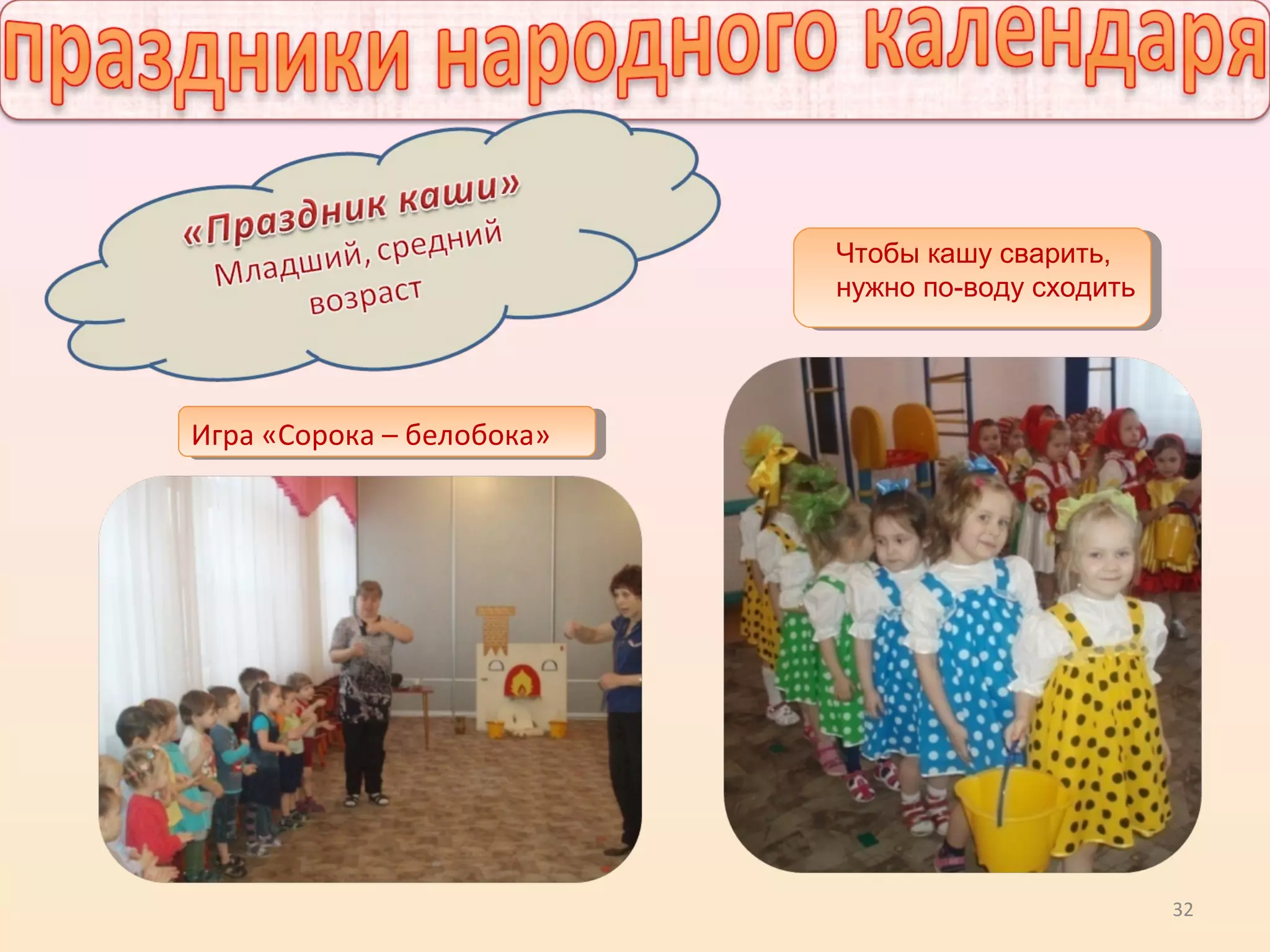 32
Игра «Сорока – белобока»
Чтобы кашу сварить,
нужно по-воду сходить
 