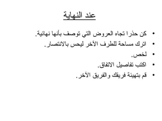 ‫النهاية‬ ‫عند‬
•.‫نهائية‬ ‫بأنها‬ ‫توصف‬ ‫التي‬ ‫العروض‬ ‫تجاه‬ ‫حذرا‬ ‫كن‬
•.‫بالنتصار‬ ‫ليحس‬ ‫الخر‬ ‫للطرف‬ ‫تمساحة‬ ‫اترك‬
•.‫لخص‬
•.‫التفاق‬ ‫تفاصيل‬ ‫اكتب‬
•.‫الخر‬ ‫والفريق‬ ‫فريقك‬ ‫بتهيئة‬ ‫قم‬
 