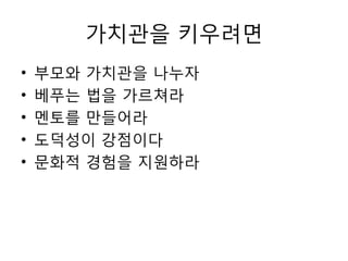 가치관을 키우려면
• 부모와 가치관을 나누자
• 베푸는 법을 가르쳐라
• 멘토를 만들어라
• 도덕성이 강점이다
• 문화적 경험을 지원하라
 