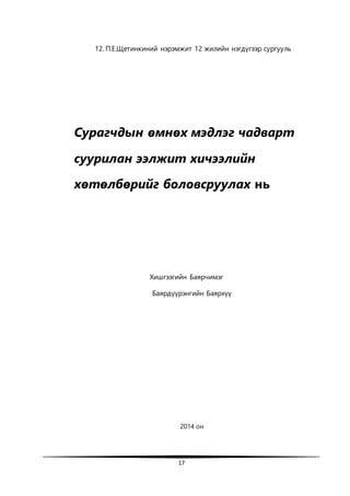 17
12. П.Е.Щетинкиний нэрэмжит 12 жилийн нэгдүгээр сургууль
Сурагчдын өмнөх мэдлэг чадварт
суурилан ээлжит хичээлийн
хөтөлбөрийг боловсруулах нь
Хишгээгийн Баярчимэг
Баярдүүрэнгийн Баярхүү
2014 он
 