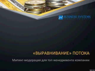 «ВЫРАВНИВАНИЕ»	
  ПОТОКА	
  
Митинг-­‐модерация	
  для	
  топ	
  менеджмента	
  компании	
  
$	
  
$	
  
 
