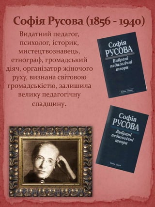 Видатний педагог,
психолог, історик,
мистецтвознавець,
етнограф, громадський
діяч, організатор жіночого
руху, визнана світовою
громадськістю, залишила
велику педагогічну
спадщину.
 