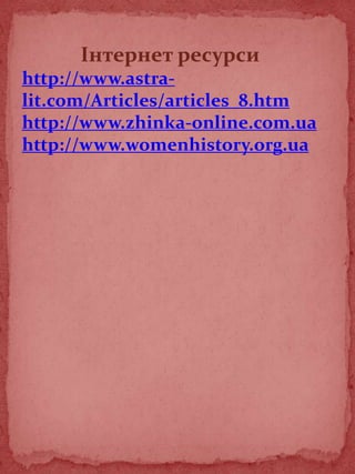 Інтернет ресурси
http://www.astra-
lit.com/Articles/articles_8.htm
http://www.zhinka-online.com.ua
http://www.womenhistory.org.ua
 