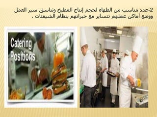 -2‫العمل‬ ‫سير‬ ‫وتناسق‬ ‫المطبخ‬ ‫إنتاج‬ ‫لحجم‬ ‫الطهاه‬ ‫من‬ ‫مناسب‬ ‫عدد‬
‫الشيفتات‬ ‫بنظام‬ ‫خبراتهم‬ ‫مع‬ ‫تتساير‬ ‫عملهم‬ ‫أماكن‬ ‫ووضع‬.
 