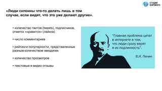 «Люди склонны что-то делать лишь в том
случае, если видят, что это уже делают другие».
• количество твитов (tweets), подписчиков,
отметок «нравится» (лайков)
• число комментариев
• рейтинги популярности, представленные
разным количеством звездочек
• количество просмотров
• текстовые и видео отзывы
 