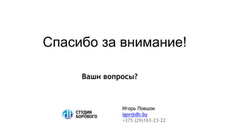 Спасибо за внимание!
Игорь Повшок
igor@db.by
+375 (29)163-23-22
Ваши вопросы?
 