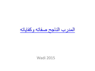 ‫وكفاياته‬ ‫صفاته‬ ‫الناجح‬ ‫المدرب‬
Wadi 2015
 