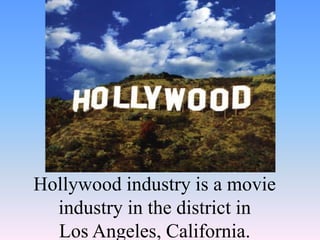 Hollywood industry is a movie
industry in the district in
Los Angeles, California.
 