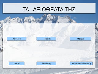 ΤΑ ΑΞΙΟΘΕΑΤΑ ΤΗΣ
Λονδίνο ﾠ Παρίσι Μόσχα
Ιταλία Μαδρίτη Κωνσταντινούπολη
 