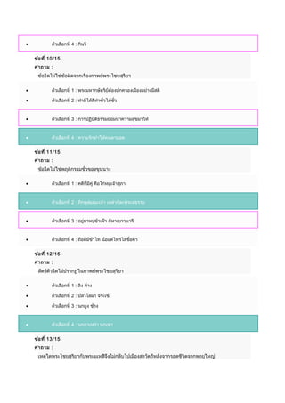 • ตัวเลือกที่ 4 : กินรี
ข้อที่ 10/15
คำำถำม :
ข้อใดไม่ใช่ข้อคิดจำกเรื่องกำพย์พระไชยสุริยำ
• ตัวเลือกที่ 1 : พระมหำกษัตริย์ต้องปกครองเมืองอย่ำงมีสติ
• ตัวเลือกที่ 2 : ทำำดีได้ดีทำำชั่วได้ชั่ว
• ตัวเลือกที่ 3 : กำรปฏิบัติธรรมย่อมนำำควำมสุขมำให้
• ตัวเลือกที่ 4 : ควำมรักทำำให้คนตำบอด
ข้อที่ 11/15
คำำถำม :
ข้อใดไม่ใช่พฤติกรรมชั่วของขุนนำง
• ตัวเลือกที่ 1 : คดีที่มีคู่ คือไก่หมูเจ้ำสุภำ
• ตัวเลือกที่ 2 : ภิกษุสมณะเจ้ำ เหล่ำก็ละพระสธรรม
• ตัวเลือกที่ 3 : อยู่มำหมู่ข้ำเฝ้ำ ก็หำเยำวนำรี
• ตัวเลือกที่ 4 : ถือดีมีข้ำไท ฉ้อแต่ไพร่ใส่ขื่อคำ
ข้อที่ 12/15
คำำถำม :
สัตว์ตัวใดไม่ปรำกฏในกำพย์พระไชยสุริยำ
• ตัวเลือกที่ 1 : ลิง ค่ำง
• ตัวเลือกที่ 2 : ปลำโลมำ จระเข้
• ตัวเลือกที่ 3 : นกยูง ช้ำง
• ตัวเลือกที่ 4 : นกกำเหว่ำ นกเขำ
ข้อที่ 13/15
คำำถำม :
เหตุใดพระไชยสุริยำกับพระมเหสีจึงไม่กลับไปเมืองสำวัตถีหลังจำกรอดชีวิตจำกพำยุใหญ่
 