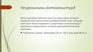 Неирокинины антогонистууд
Дотор муухайрах, бөөлжих шинж нь хожуу илрэх магадлал
өндөртэй хими эмчилгээний үед бөөлжилтийн эсрэг эмүүдийн
шинэ бүлэг болох нерокинин-1 рецепторын антигонистуудыг
серотониныг дарангуйлагч эм болон дексаметазонтой хамт
хэрэглэдэг.
 Апрепитант, уухаар, эхний өдөр 125 мг, 2 ба 3 дахь өдөр 80 мг-р
 