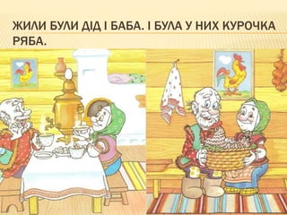 ЖИЛИ БУЛИ ДІД І БАБА. І БУЛА У НИХ КУРОЧКА
РЯБА.
 