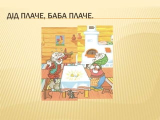 ДІД ПЛАЧЕ, БАБА ПЛАЧЕ.
 