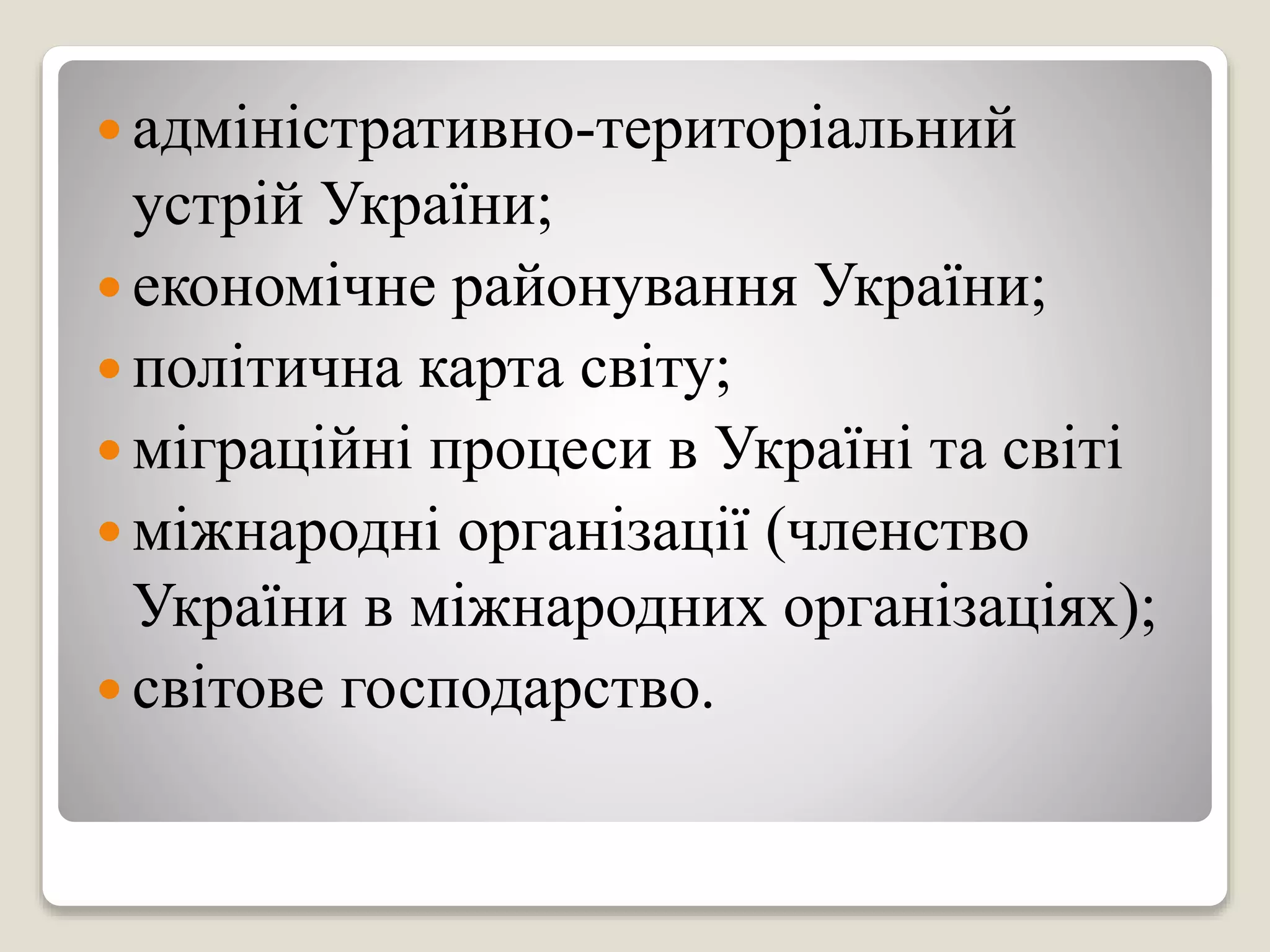  адміністративно-територіальний
устрій України;
 економічне районування України;
 політична карта світу;
 міграційні процеси в Україні та світі
 міжнародні організації (членство
України в міжнародних організаціях);
 світове господарство.
 