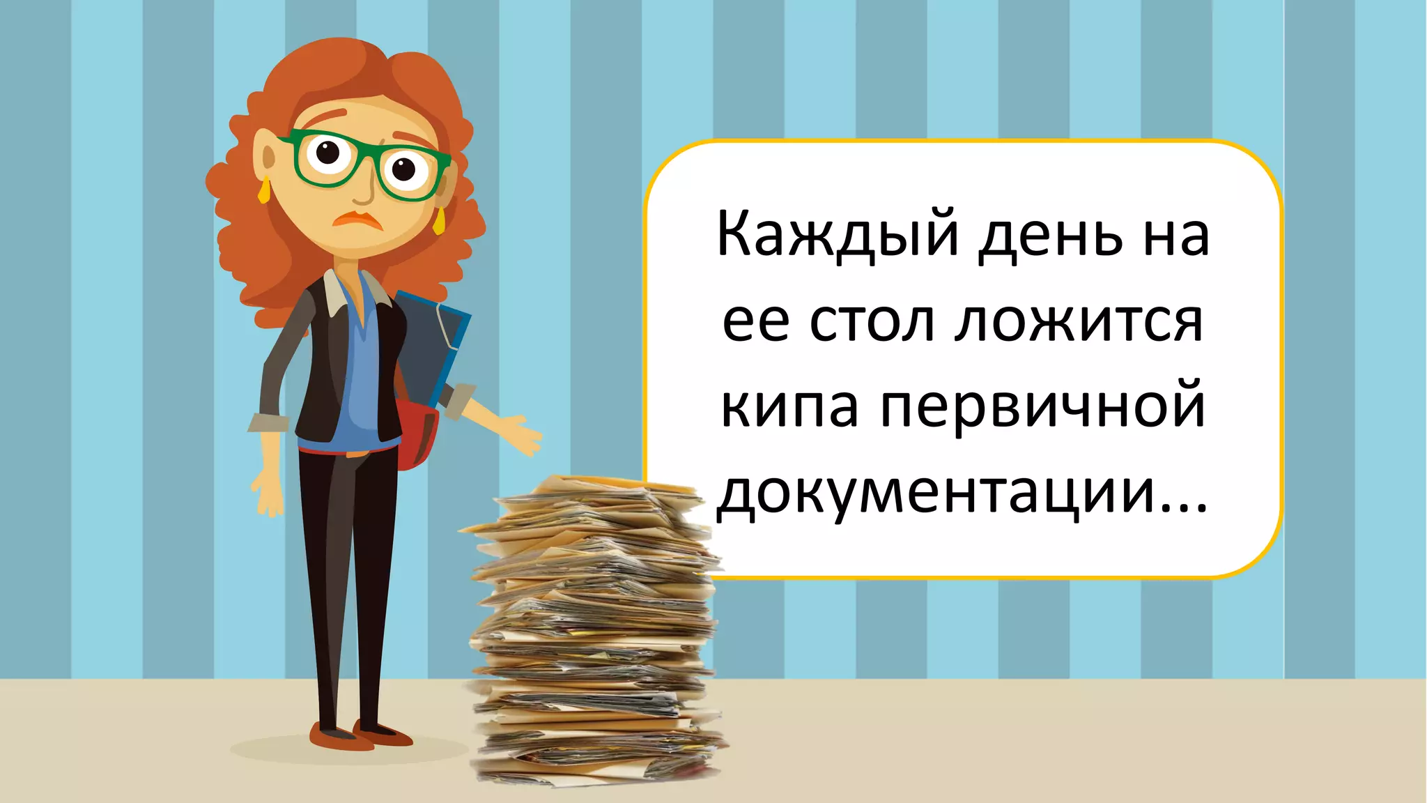 Каждый день на
ее стол ложится
кипа первичной
документации...
 