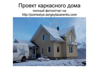 Проект каркасного дома
полный фотоотчет на
http://pomestye.sergeylazarenko.com
 