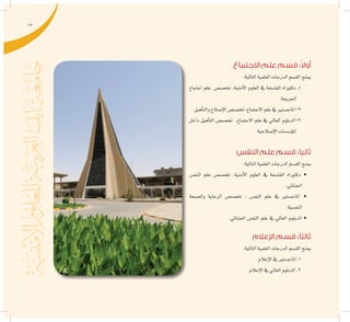 13
‫االجتماع‬ ‫علم‬ ‫قسم‬ :ً‫ال‬‫أو‬
:‫التالية‬‫العلمية‬‫الدرجات‬‫الق�سم‬‫مينح‬
‫اجتماع‬ ‫علم‬ ‫تخ�ص�ص‬ ،‫أمنية‬‫ل‬‫ا‬ ‫العلوم‬ ‫يف‬ ‫الفل�سفة‬ ‫دكتوراه‬ ‫ـ‬1
.‫اجلرمية‬
‫أهيل‬�‫والت‬‫إ�صالح‬‫ل‬‫ا‬‫تخ�ص�ص‬,‫االجتماع‬‫علم‬‫يف‬‫2-املاج�ستري‬
‫داخل‬ ‫أهيل‬�‫الت‬ ‫تخ�ص�ص‬ ,‫االجتماع‬ ‫علم‬ ‫يف‬ ‫العايل‬ ‫3-الدبلوم‬
‫إ�صالحية‬‫ل‬‫ا‬‫ؤ�س�سات‬�‫امل‬
‫النفس‬ ‫علم‬ ‫قسم‬ :‫ثانيا‬
:‫التالية‬‫العلمية‬‫الدرجات‬‫الق�سم‬‫مينح‬
‫النف�س‬ ‫علم‬ ‫تخ�ص�ص‬ ,‫أمنية‬‫ل‬‫ا‬ ‫العلوم‬ ‫يف‬ ‫الفل�سفة‬ ‫دكتوراه‬ •
.‫اجلنائي‬
‫وال�صحة‬ ‫الرعاية‬ ‫تخ�ص�ص‬ , ‫النف�س‬ ‫علم‬ ‫يف‬ ‫املاج�ستري‬ •
.‫النف�سية‬
.‫اجلنائي‬ ‫النف�س‬ ‫علم‬ ‫يف‬ ‫العايل‬ ‫الدبلوم‬ •
‫اإلعالم‬ ‫قسم‬ :‫ثالثًا‬
:‫التالية‬‫العلمية‬‫الدرجات‬‫الق�سم‬‫مينح‬
‫إعالم‬‫ل‬‫ا‬‫يف‬‫1.املاج�ستري‬
‫إعالم‬‫ل‬‫ا‬‫يف‬‫العايل‬‫الدبلوم‬.2
 